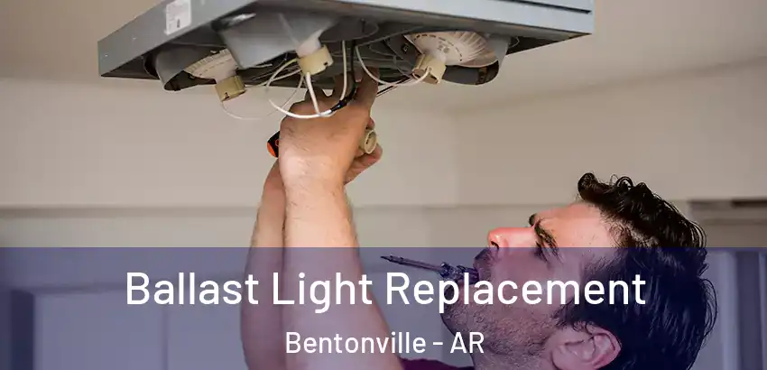 Ballast Light Replacement Bentonville - AR